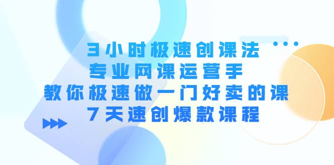 3小时极速创课法，专业网课运营手 教你极速做一门好卖的课 7天速创爆款课程-三玖社区