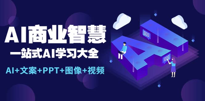 AI商业智慧：一站式AI学习大全【AI+文案+PPT+图像+视频】-三玖社区