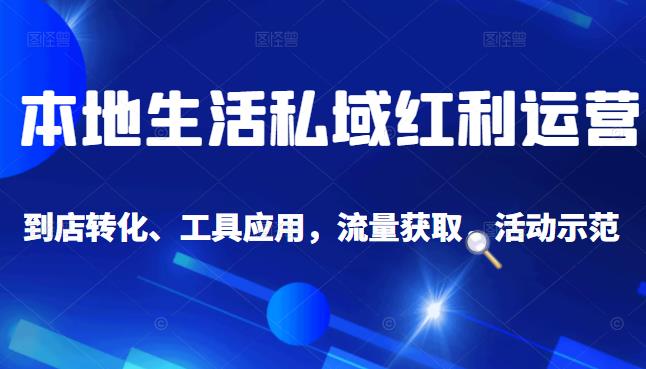 本地生活私域运营课：流量获取、工具应用，到店转化等全方位教学-三玖社区