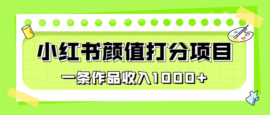 适合0基础小白的小红书颜值打分项目，一条作品收入1000+-三玖社区