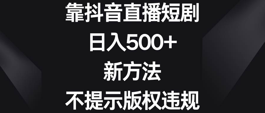 靠抖音直播短剧，日入500+，新方法、不提示版权违规-三玖社区