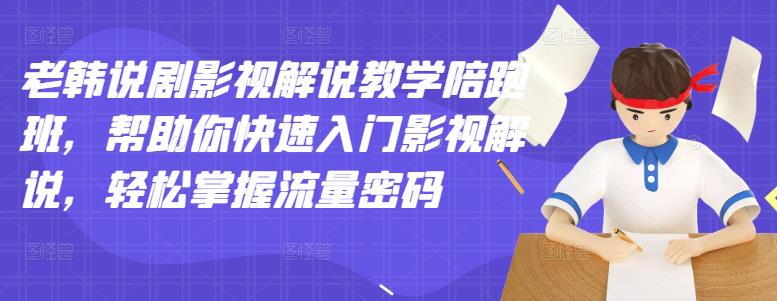 老韩说剧影视解说教学陪跑班，帮助你快速入门影视解说，轻松掌握流量密码-三玖社区