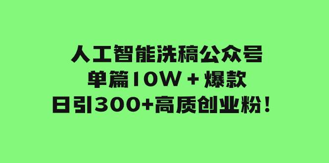 人工智能洗稿公众号单篇10W＋爆款，日引300+高质创业粉！-三玖社区