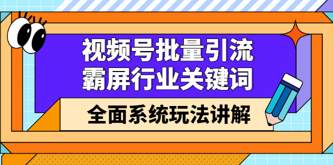 视频号批量引流，霸屏行业关键词（基础班）全面系统讲解视频号玩法【无水印】-三玖社区