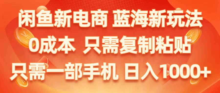 闲鱼新电商,蓝海新玩法,0成本,只需复制粘贴,小白轻松上手,只需一部手机…-三玖社区