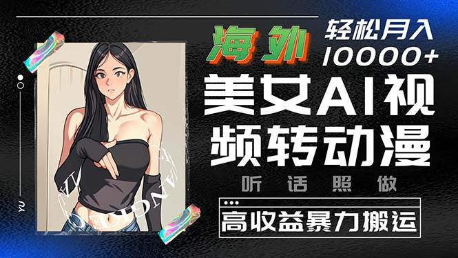 海外美女AI视频转动漫，高收益暴力搬运，听话照做，轻松月入10000+-三玖社区