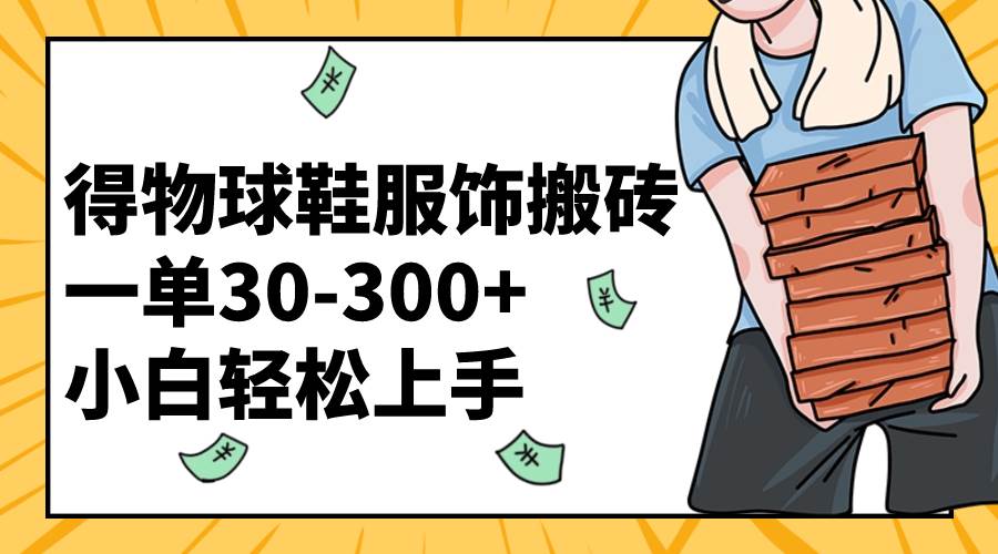 得物球鞋服饰搬砖一单30-300+ 小白轻松上手-三玖社区