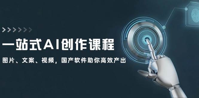 一站式AI创作课程：图片、文案、视频，国产软件助你高效产出-三玖社区