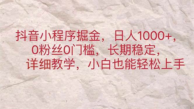 抖音小程序掘金，日人1000+，0粉丝0门槛，长期稳定，小白也能轻松上手-三玖社区