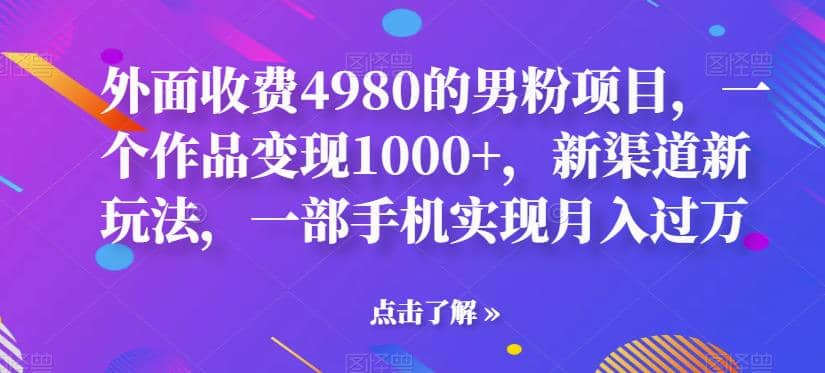 外面收费4980的男粉项目，一个作品变现1000+，新渠道新玩法，一部手机实现月入过万【揭秘】-三玖社区