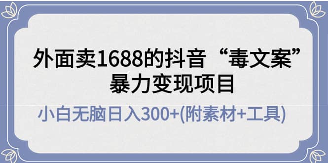 外面卖1688抖音“毒文案”项目-三玖社区