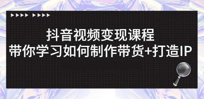 抖音短视频变现课程：带你学习如何制作带货+打造IP【41节】-三玖社区