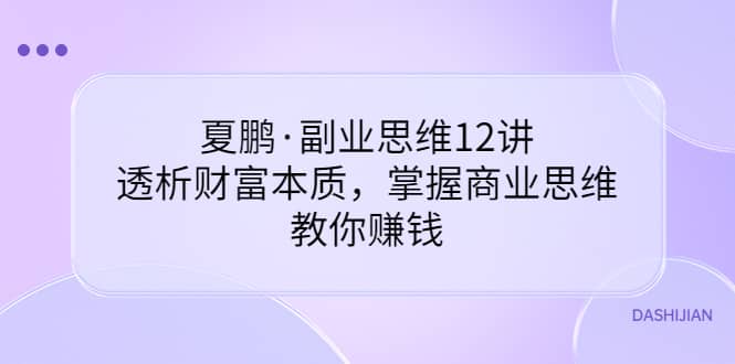 副业思维12讲，透析财富本质，掌握商业思维，教你赚钱-三玖社区