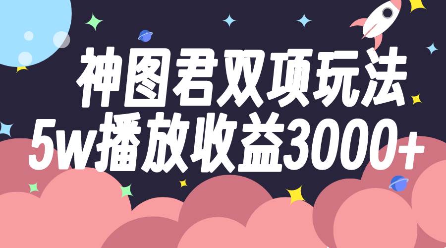 神图君双项玩法5w播放收益3000+-三玖社区