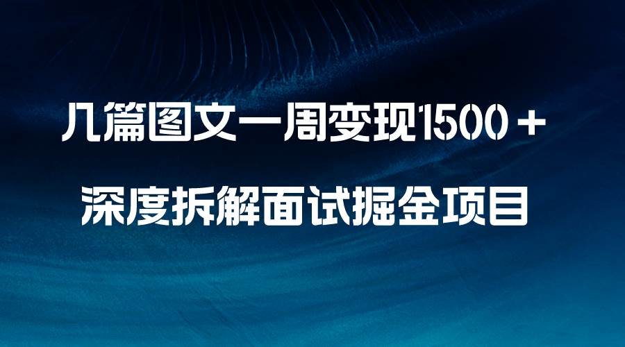 几篇图文一周变现1500＋，深度拆解面试掘金项目，小白轻松上手-三玖社区