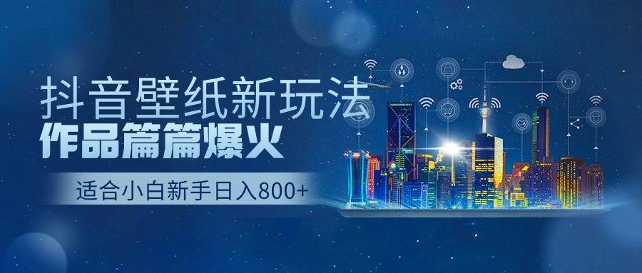 抖音壁纸号新玩法，作品篇篇爆火，日收益500+-三玖社区