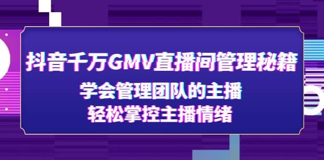 抖音千万GMV直播间管理秘籍：学会管理团队的主播，轻松掌控主播情绪-三玖社区