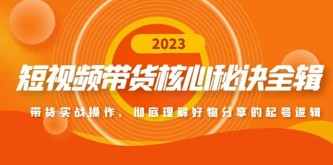 短视频带货核心秘诀全辑：带货实战操作，彻底理解好物分享的起号逻辑-三玖社区
