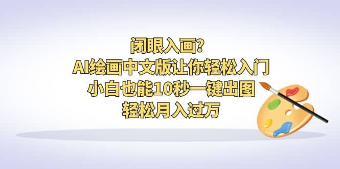 闭眼入画？AI绘画中文版让你轻松入门！小白也能10秒一键出图，轻松月入过万-三玖社区