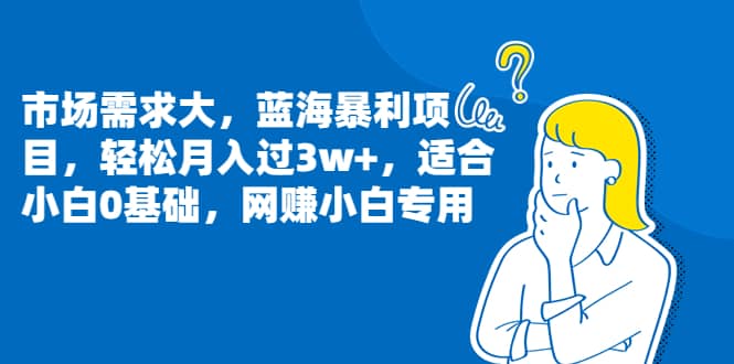 市场需求大，蓝海暴利项目，轻松月入过3w+，适合小白0基础，网赚小白专用-三玖社区