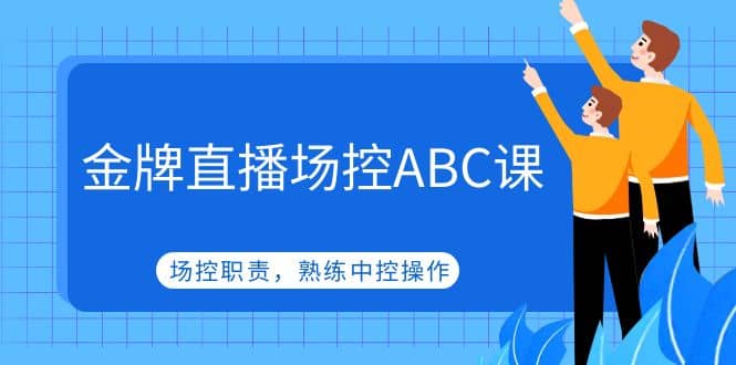 金牌直播场控ABC课，场控职责，熟练中控操作-三玖社区