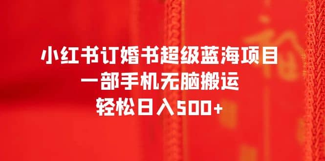 小红书订婚书超级蓝海项目，一部手机无脑搬运，轻松日入500+-三玖社区