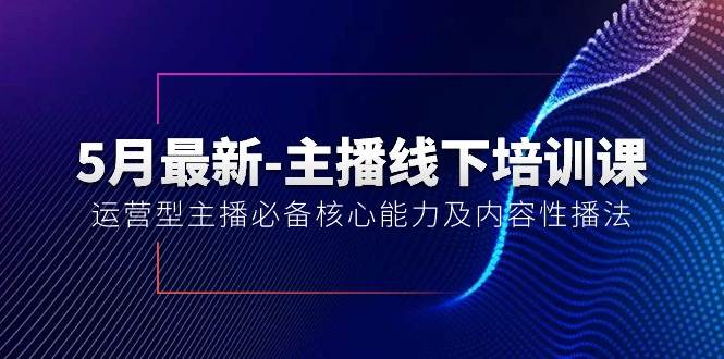 5月最新-主播线下培训课【40期】：运营型主播必备核心能力及内容性播法-三玖社区