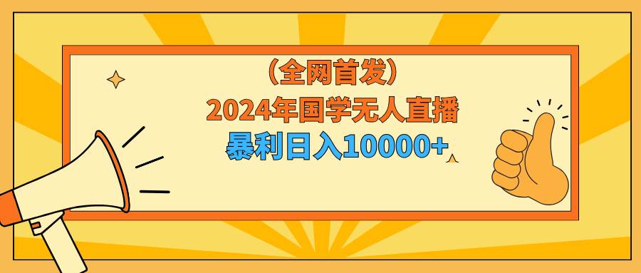 2024年国学无人直播暴力日入10000+小白也可操作-三玖社区