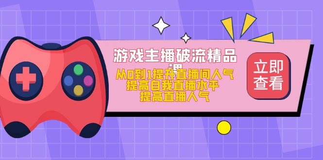 游戏主播破流精品课，从0到1提升直播间人气 提高自我直播水平 提高直播人气-三玖社区