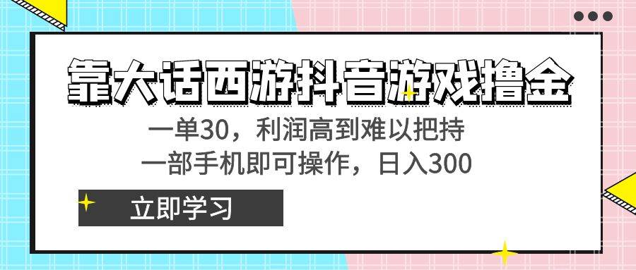 靠大话西游抖音游戏撸金，一单30，利润高到难以把持，一部手机即可操作-三玖社区