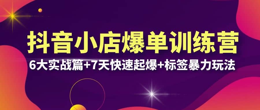 抖音小店爆单训练营VIP线下课：6大实战篇+7天快速起爆+标签暴力玩法(32节)-三玖社区