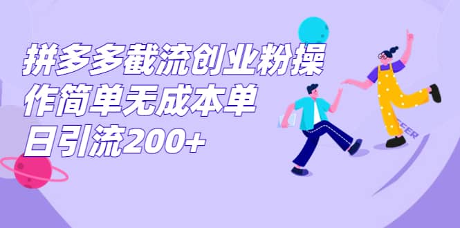 拼多多截流创业粉操作简单无成本单日引流200+-三玖社区