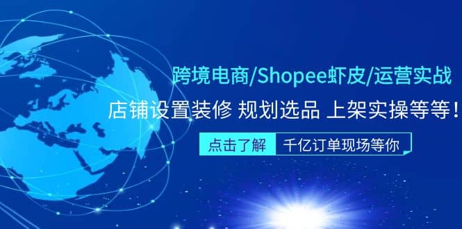 跨境电商/Shopee虾皮/运营实战训练营：店铺设置装修 规划选品 上架实操等等-三玖社区