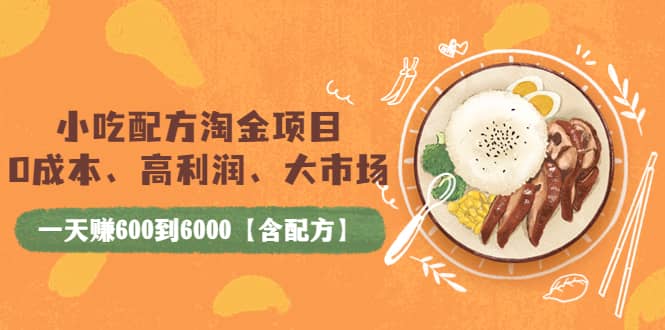 小吃配方淘金项目：0成本、高利润、大市场，一天赚600到6000【含配方】-三玖社区