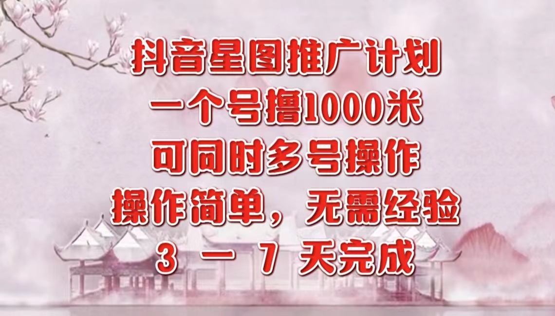抖音星图推广项目，3-7天就能完成，每单1000元，可多号一起做-三玖社区