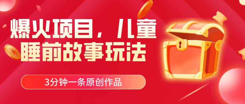 爆火项目，儿童睡筋故事玩法，3分钟一条原创作品-三玖社区