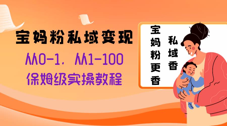 宝妈粉私域变现从0-1，从1-100，保姆级实操教程，长久稳定的变现之法-三玖社区