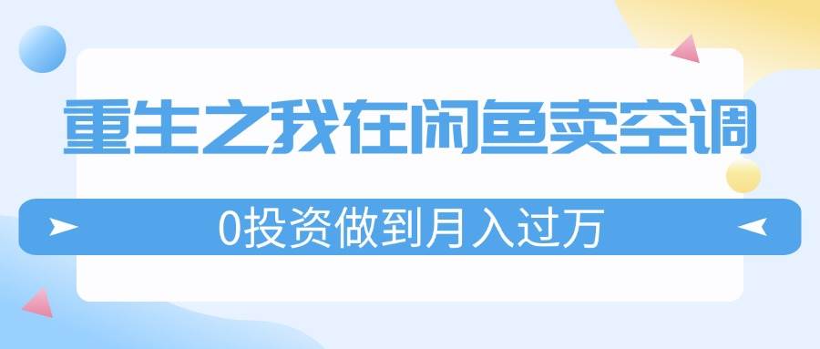 重生之我在闲鱼卖空调，0投资做到月入过万，迎娶白富美，走上人生巅峰-三玖社区