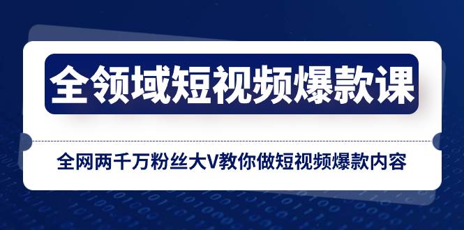 全领域 短视频爆款课，全网两千万粉丝大V教你做短视频爆款内容-三玖社区