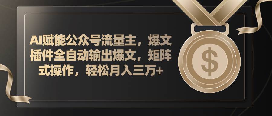 AI赋能公众号流量主，插件输出爆文，矩阵式操作，轻松月入三万+-三玖社区