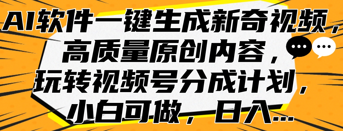 AI软件一键生成新奇视频，高质量原创内容，玩转视频号分成计划，小白可做，日入…-三玖社区
