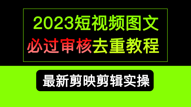 2023短视频和图文必过审核去重教程，剪映剪辑去重方法汇总实操，搬运必学-三玖社区