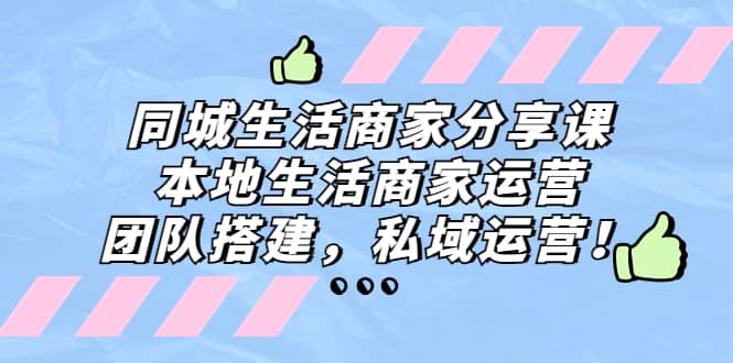 同城生活商家分享课：本地生活商家运营，团队搭建，私域运营-三玖社区