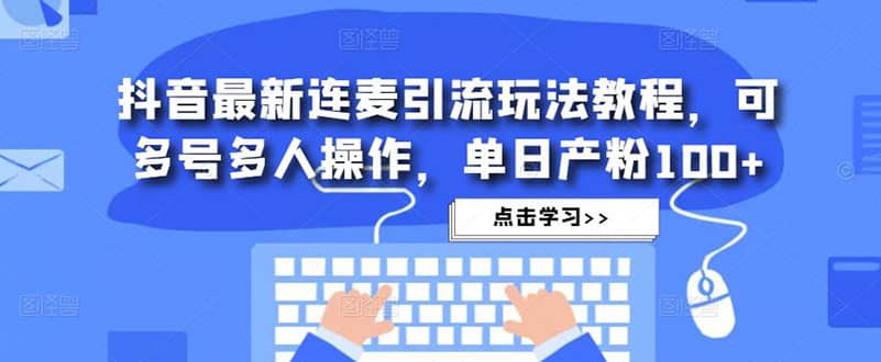 抖音最新连麦引流玩法教程，可多号多人操作-三玖社区