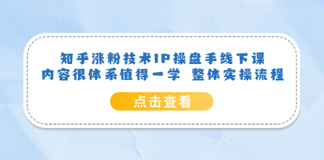 知乎涨粉技术IP操盘手线下课，内容很体系值得一学 整体实操流程-三玖社区
