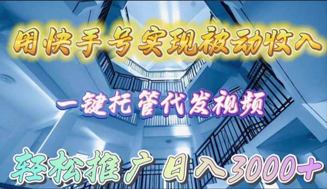 用快手号实现被动收入，一键托管代发视频，轻松推广日入3000+-三玖社区