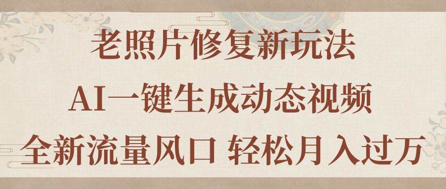 老照片修复新玩法，老照片AI一键生成动态视频 全新流量风口 轻松月入过万-三玖社区