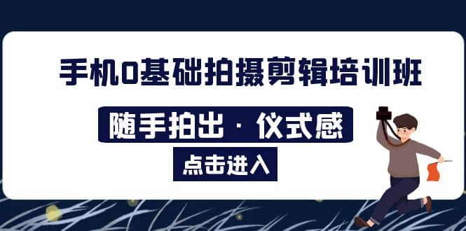2023手机0基础拍摄剪辑培训班：随手拍出·仪式感-三玖社区