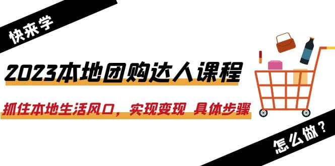 2023本地团购达人课程：抓住本地生活风口，实现变现 具体步骤（22节课）-三玖社区
