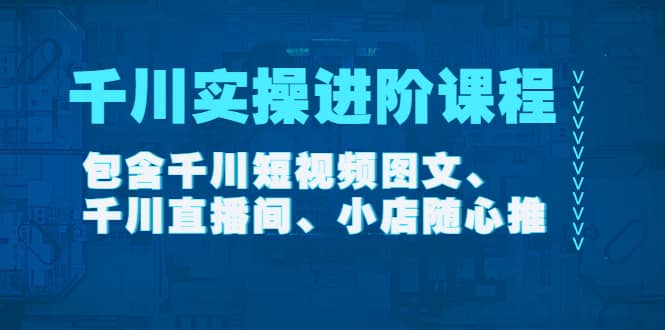 千川实操进阶课程（11月更新）包含千川短视频图文、千川直播间、小店随心推-三玖社区